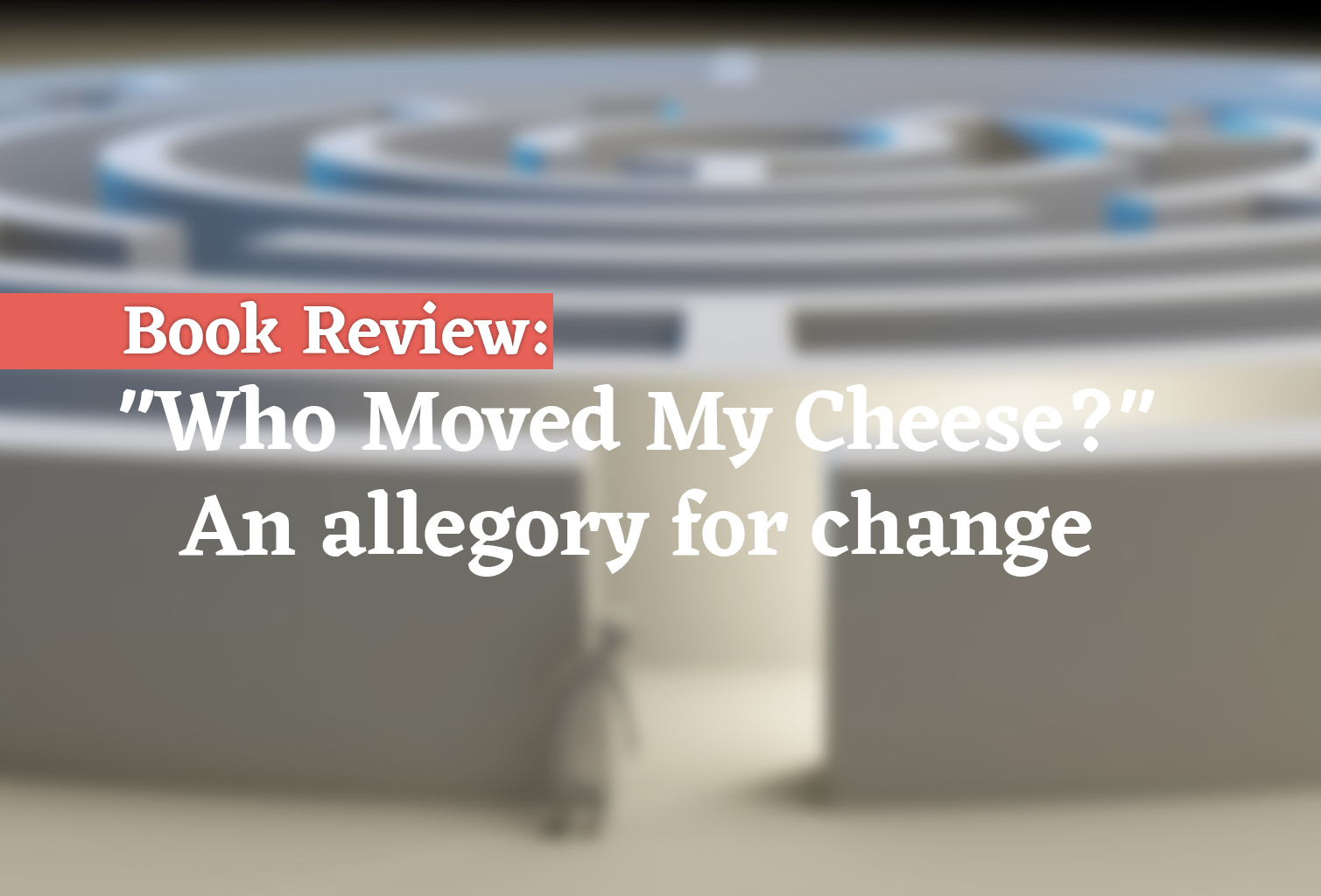 Book Review: « Who Moved My Cheese? » An allegory for change