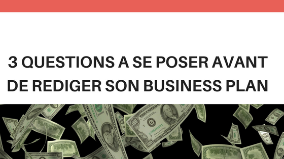 3 questions à se poser avant de rédiger son business plan